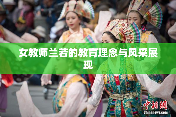 女教师兰若的教育理念与风采展现