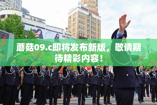 蘑菇09.c即将发布新版，敬请期待精彩内容！