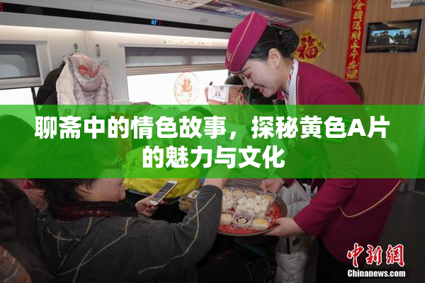 聊斋中的情色故事，探秘黄色A片的魅力与文化