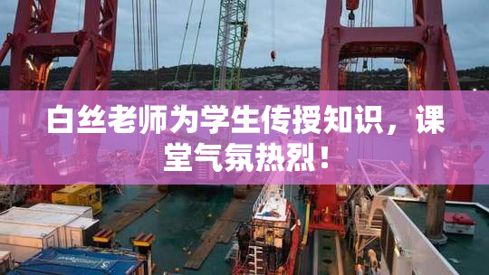 白丝老师为学生传授知识，课堂气氛热烈！