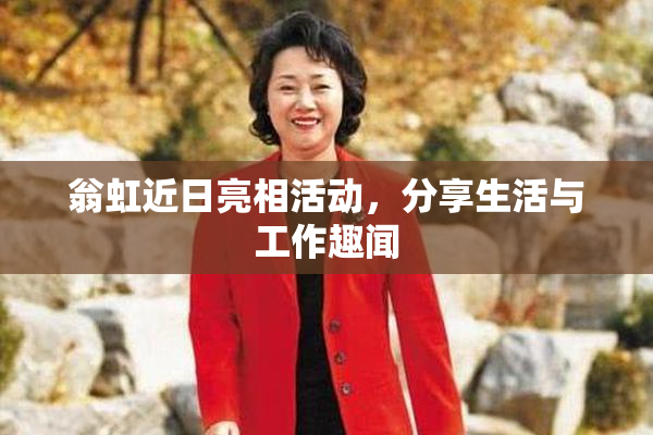 翁虹近日亮相活动，分享生活与工作趣闻