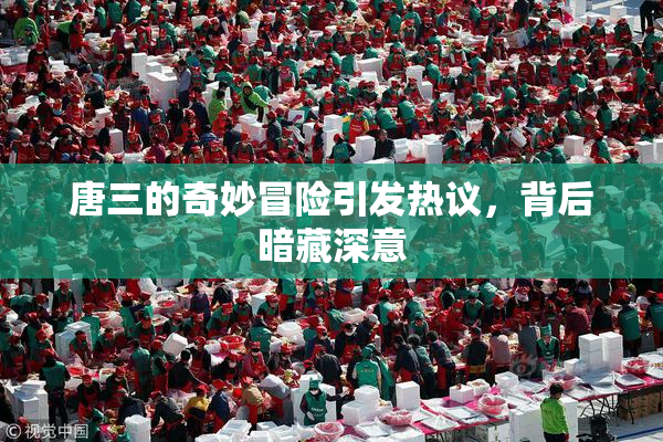 唐三的奇妙冒险引发热议，背后暗藏深意