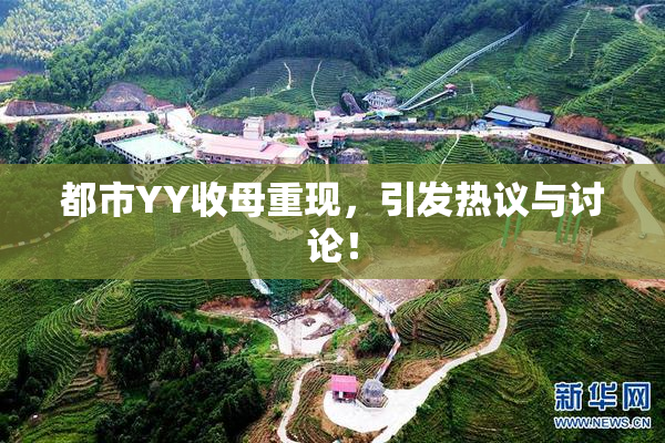 都市YY收母重现，引发热议与讨论！