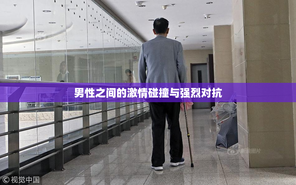 男性之间的激情碰撞与强烈对抗