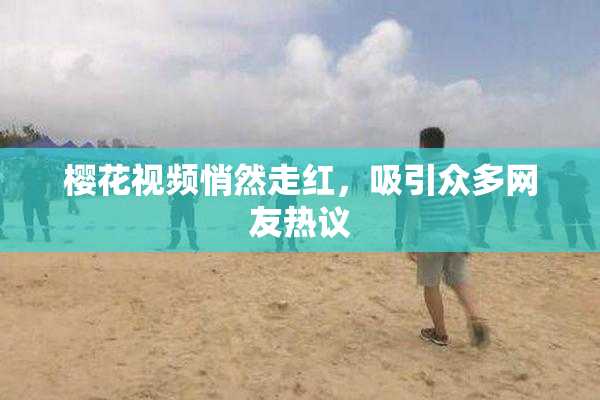 樱花视频悄然走红，吸引众多网友热议