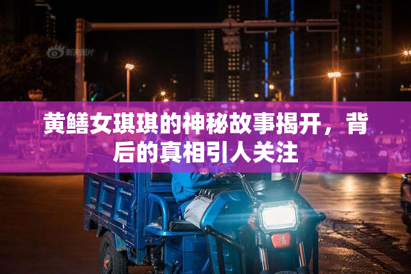 黄鳝女琪琪的神秘故事揭开，背后的真相引人关注