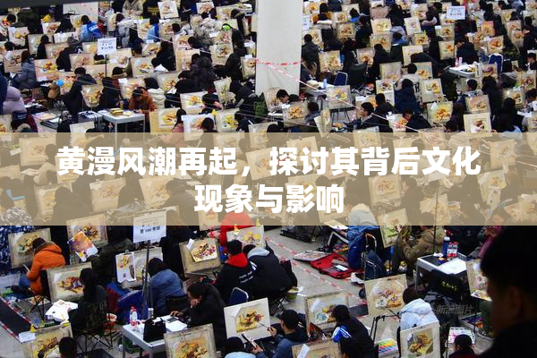 黄漫风潮再起，探讨其背后文化现象与影响