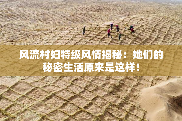 风流村妇特级风情揭秘：她们的秘密生活原来是这样！