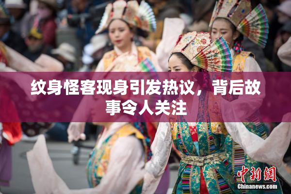 纹身怪客现身引发热议，背后故事令人关注