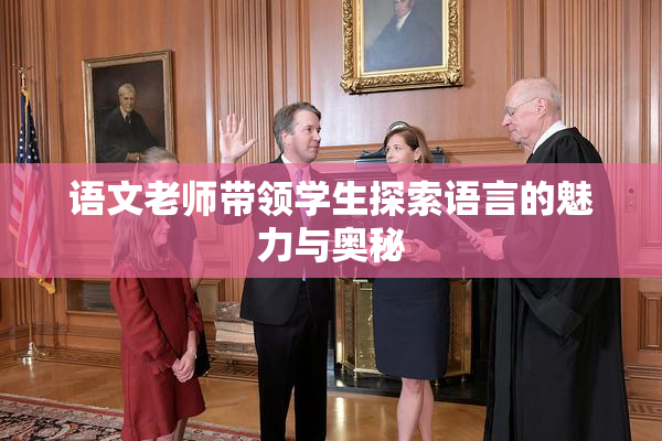 语文老师带领学生探索语言的魅力与奥秘