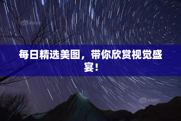 每日精选美图，带你欣赏视觉盛宴！