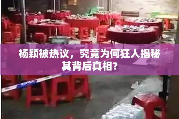 杨颖被热议，究竟为何狂人揭秘其背后真相？