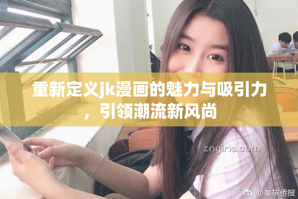 重新定义jk漫画的魅力与吸引力，引领潮流新风尚