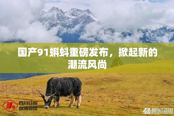 国产91蝌蚪重磅发布，掀起新的潮流风尚
