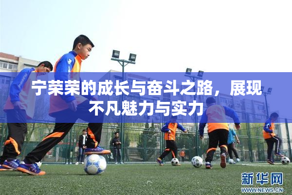 宁荣荣的成长与奋斗之路，展现不凡魅力与实力