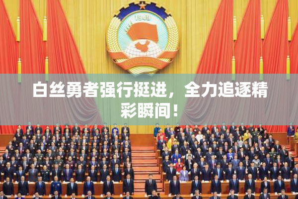 白丝勇者强行挺进，全力追逐精彩瞬间！