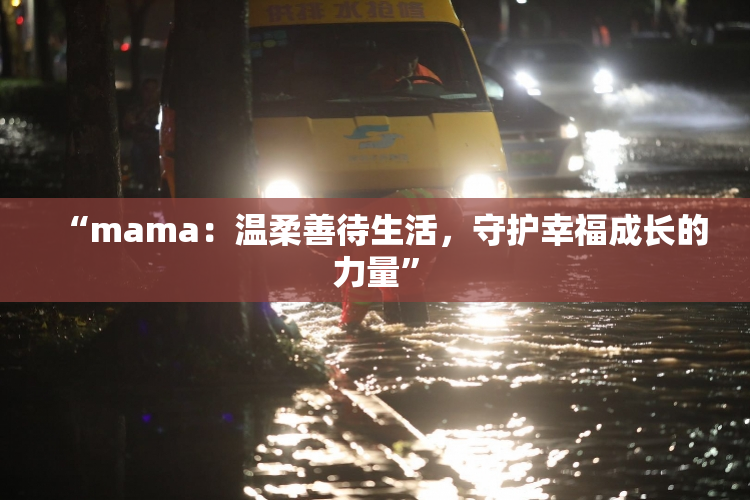 “mama：温柔善待生活，守护幸福成长的力量”