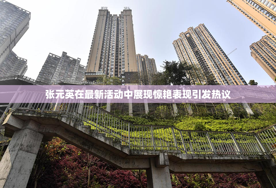 张元英在最新活动中展现惊艳表现引发热议