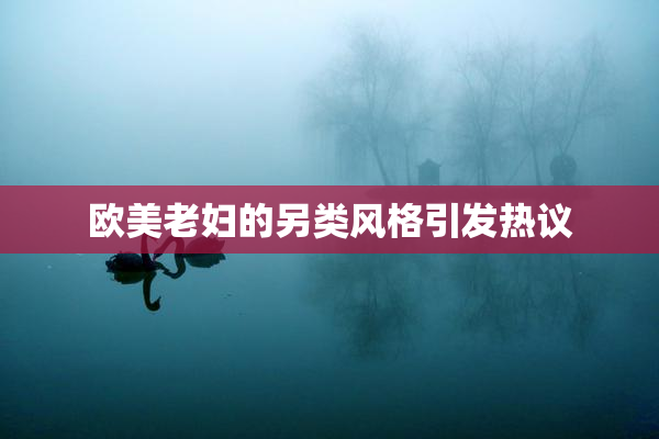 欧美老妇的另类风格引发热议