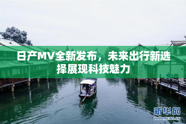 日产MV全新发布，未来出行新选择展现科技魅力