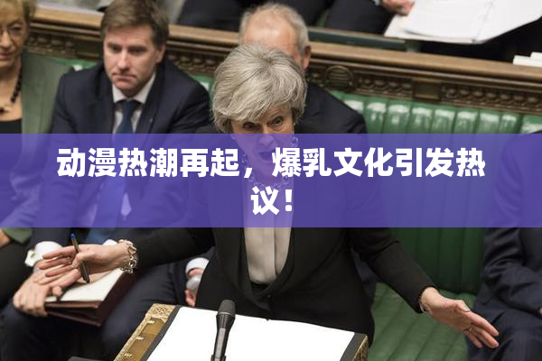 动漫热潮再起，爆乳文化引发热议！