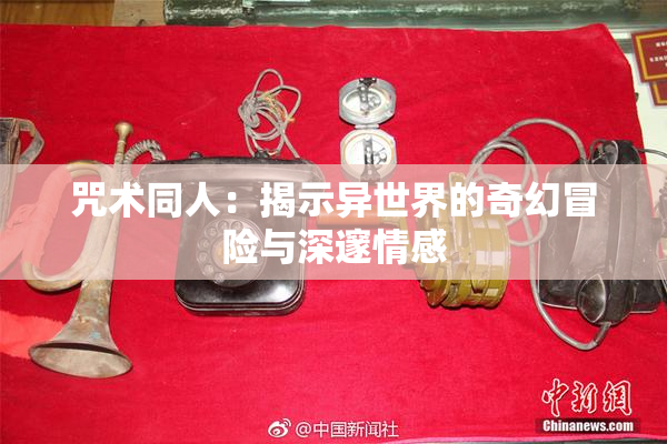 咒术同人：揭示异世界的奇幻冒险与深邃情感