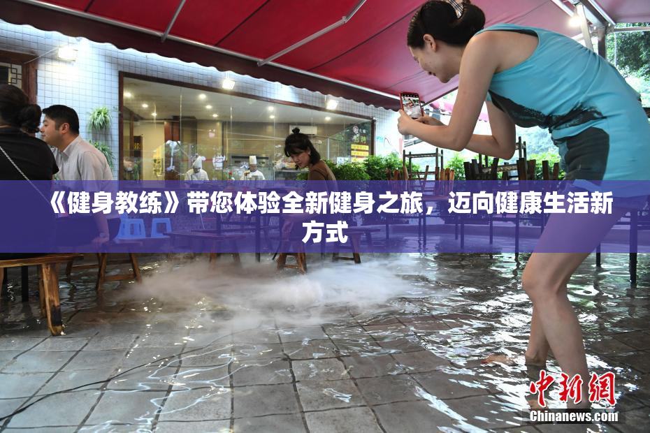 《健身教练》带您体验全新健身之旅，迈向健康生活新方式
