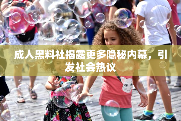 成人黑料社揭露更多隐秘内幕，引发社会热议