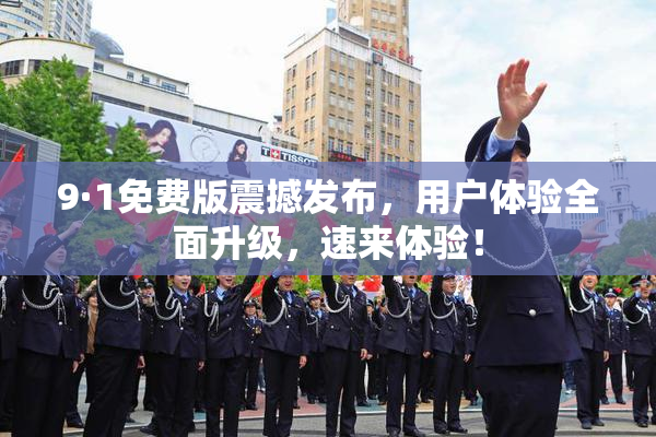 9·1免费版震撼发布，用户体验全面升级，速来体验！