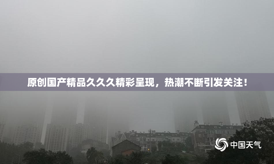 原创国产精品久久久精彩呈现，热潮不断引发关注！