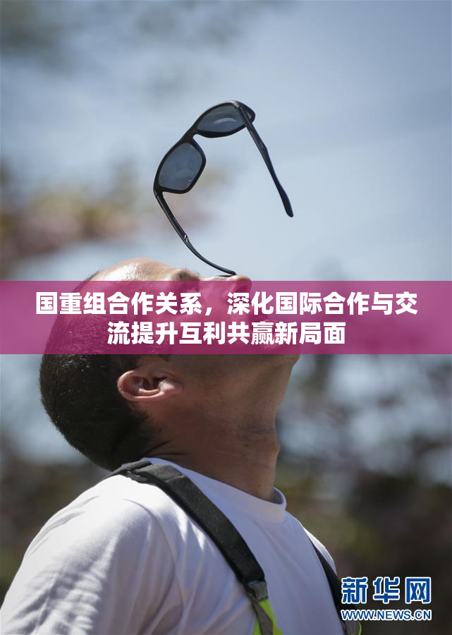 国重组合作关系，深化国际合作与交流提升互利共赢新局面