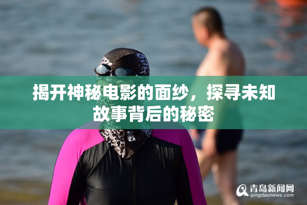 揭开神秘电影的面纱，探寻未知故事背后的秘密