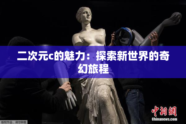 二次元c的魅力：探索新世界的奇幻旅程
