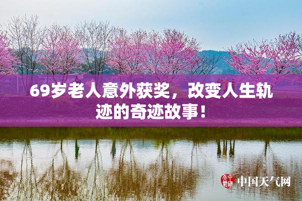 69岁老人意外获奖，改变人生轨迹的奇迹故事！
