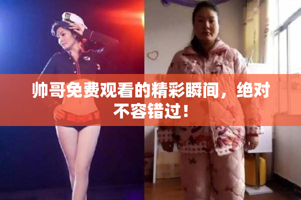 帅哥免费观看的精彩瞬间，绝对不容错过！
