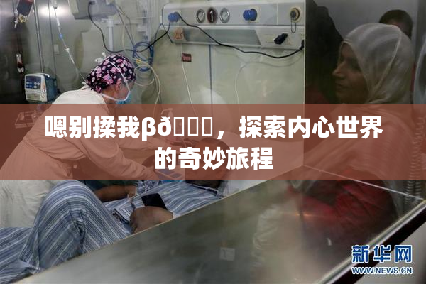 嗯别揉我β🔞，探索内心世界的奇妙旅程