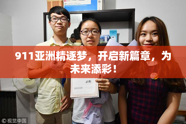911亚洲精逐梦，开启新篇章，为未来添彩！