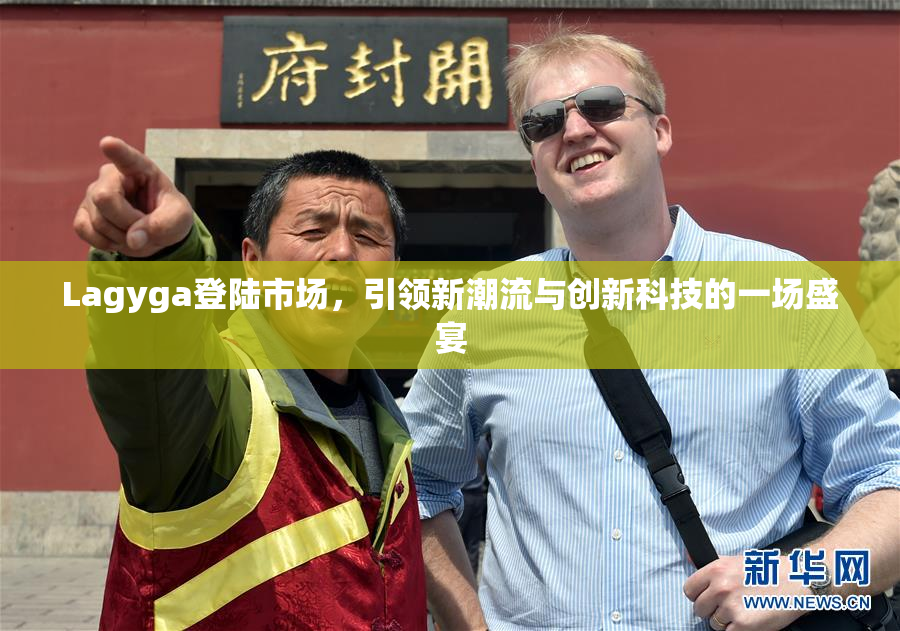 Lagyga登陆市场，引领新潮流与创新科技的一场盛宴