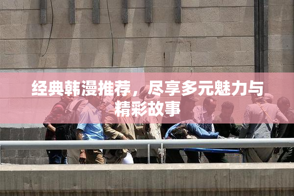 经典韩漫推荐，尽享多元魅力与精彩故事