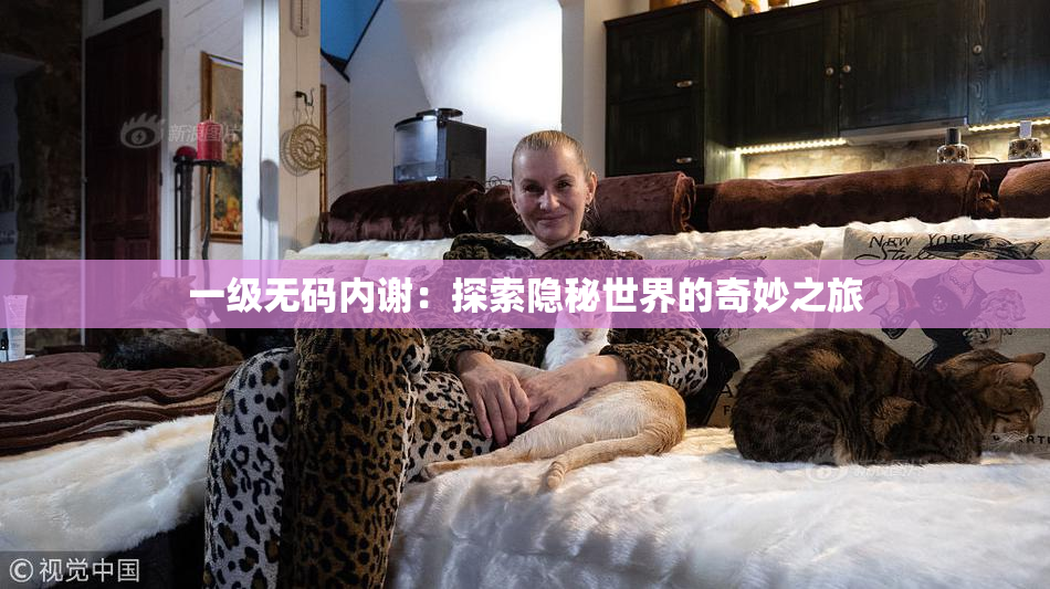 一级无码内谢：探索隐秘世界的奇妙之旅