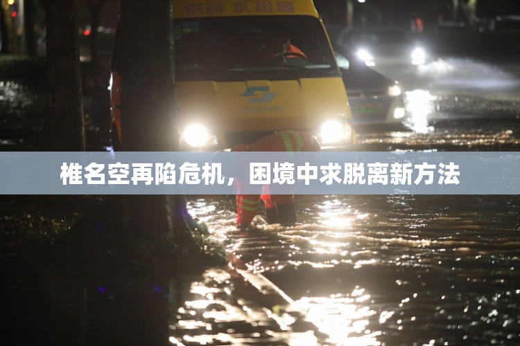 椎名空再陷危机，困境中求脱离新方法