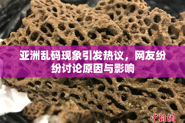 亚洲乱码现象引发热议，网友纷纷讨论原因与影响