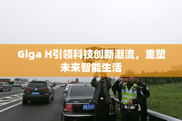 Giga H引领科技创新潮流，重塑未来智能生活