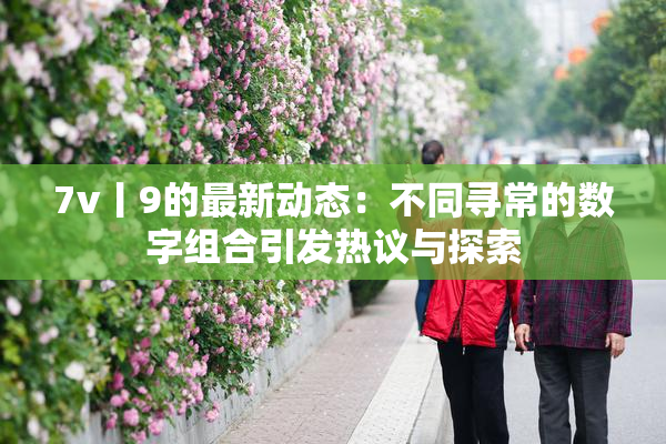 7v丨9的最新动态：不同寻常的数字组合引发热议与探索