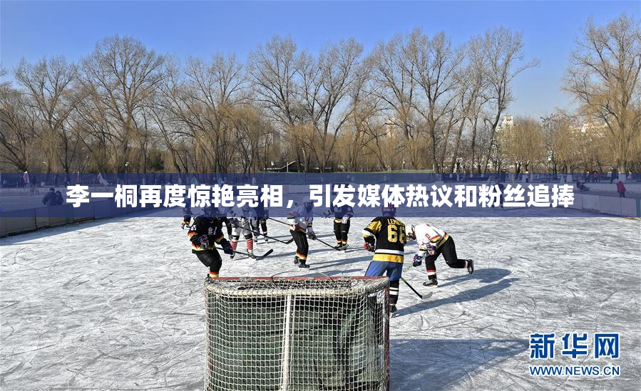 李一桐再度惊艳亮相，引发媒体热议和粉丝追捧
