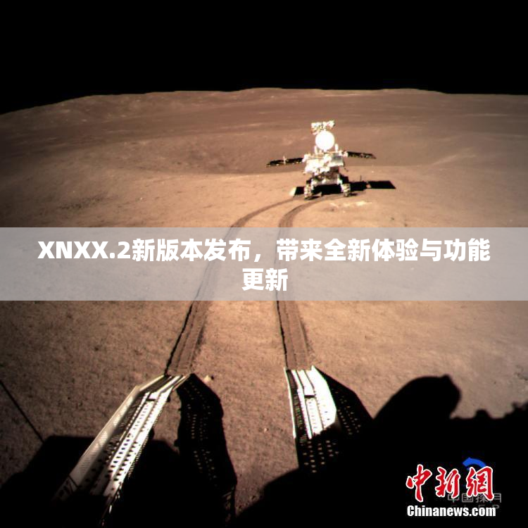 XNXX.2新版本发布，带来全新体验与功能更新