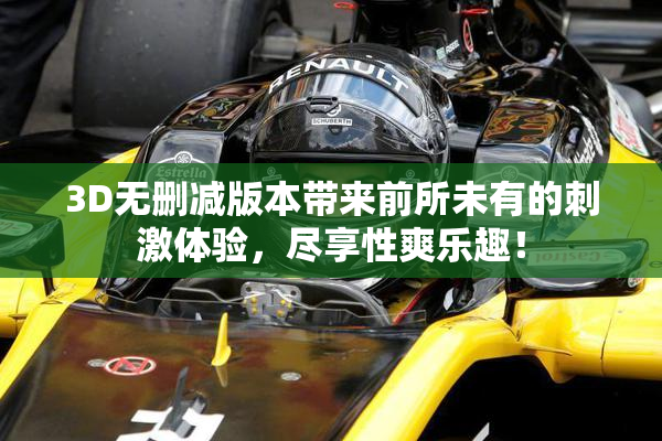 3D无删减版本带来前所未有的刺激体验，尽享性爽乐趣！