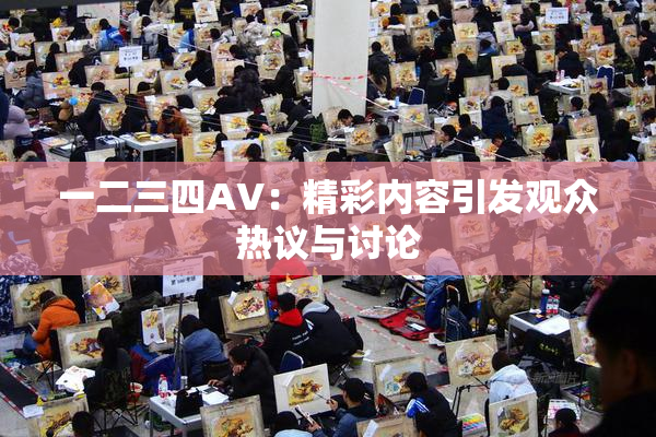 一二三四AV：精彩内容引发观众热议与讨论