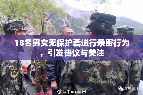 18名男女无保护套进行亲密行为，引发热议与关注