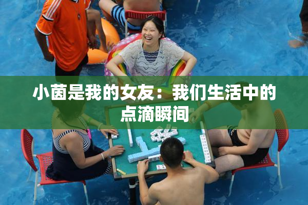 小茵是我的女友：我们生活中的点滴瞬间
